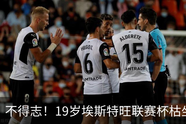 不得志！19岁埃斯特旺联赛杯枯坐板凳，英超0首发，上赛季20球9助