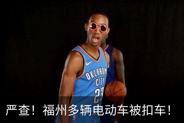 严查！福州多辆电动车被扣车！