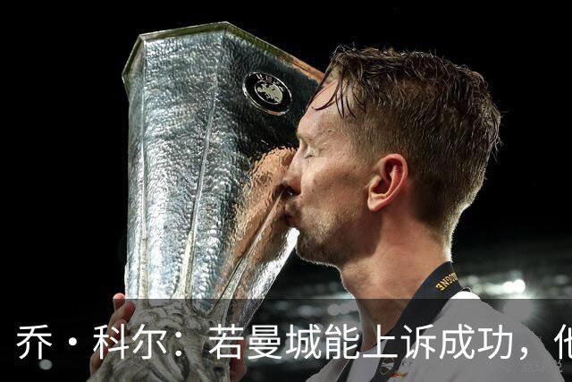 乔·科尔：若曼城能上诉成功，他们比阿森纳更有希望夺得英超冠军