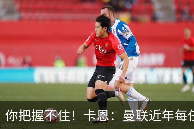 你把握不住！卡恩：曼联近年每任主帅都失败了，纳帅想接手需深思