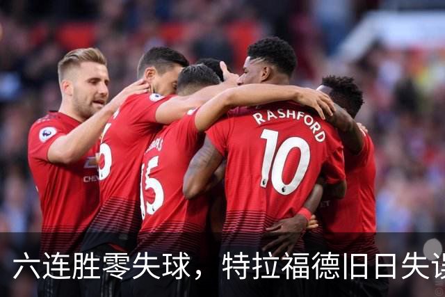 六连胜零失球，特拉福德旧日失误再现送礼