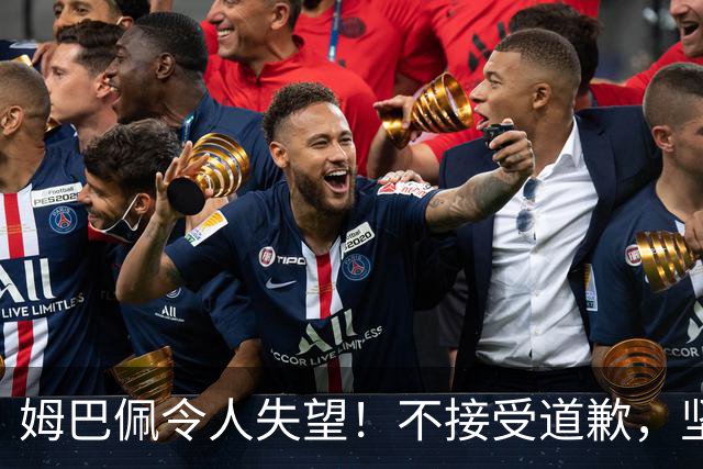 姆巴佩令人失望！不接受道歉，坚决不原谅。