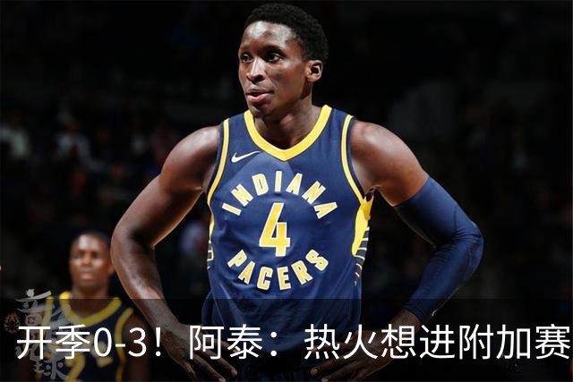开季0-3！阿泰：热火想进附加赛很难 现在的NBA正重新变得强硬