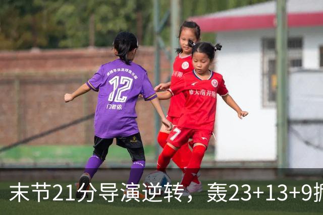 末节21分导演逆转，轰23+13+9掀翻卫冕冠军！你又把状元试出来了