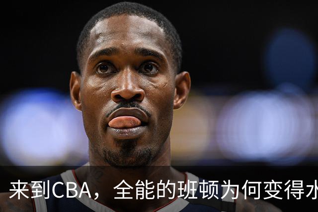 来到CBA，全能的班顿为何变得水土不服？