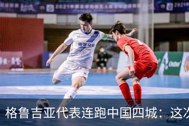 格鲁吉亚代表连跑中国四城：这次想争取什么？