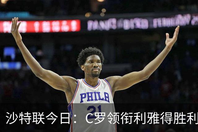 沙特联今日：C罗领衔利雅得胜利主场战阿尔霍鲁德