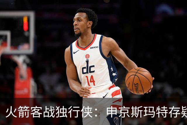火箭客战独行侠：申京斯玛特存疑，谢泼德亚当斯缺阵