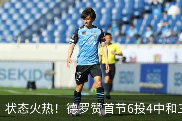 状态火热！德罗赞首节6投4中&三分2中1得到9分1篮板