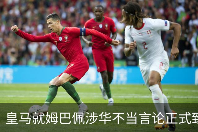 皇马就姆巴佩涉华不当言论正式致歉：此前一度“拖更”，总台曾称“一切免谈”