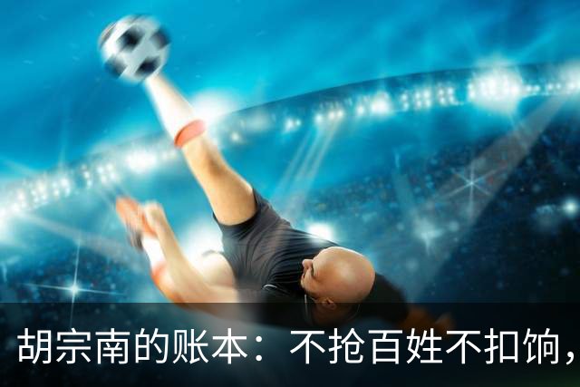 胡宗南的账本：不抢百姓不扣饷，专找老蒋要钱，这人到底图什么