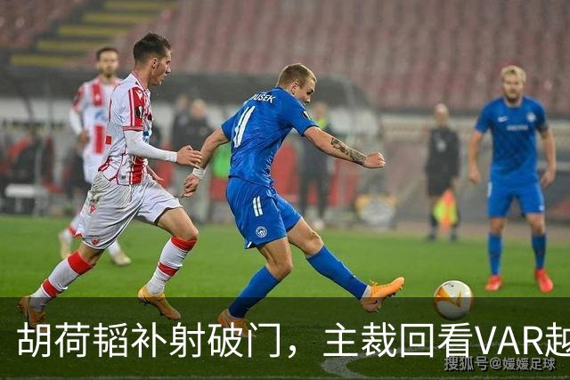 胡荷韬补射破门，主裁回看VAR越位在先无效