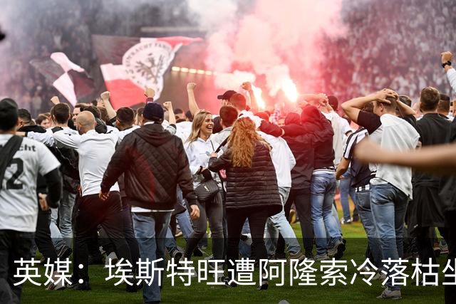 英媒：埃斯特旺遭阿隆索冷落枯坐板凳席 或大概率要求转会