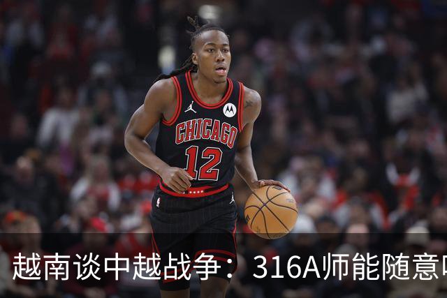 越南谈中越战争：316A师能随意吃掉中国任意一个主力师，最终结果如何？