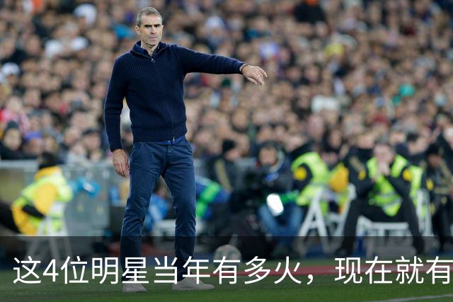 这4位明星当年有多火，现在就有多凉，好多人都快记不清了