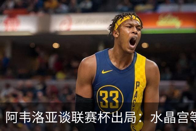 阿韦洛亚谈联赛杯出局：水晶宫等待我们犯错，必须尽快吸取教训