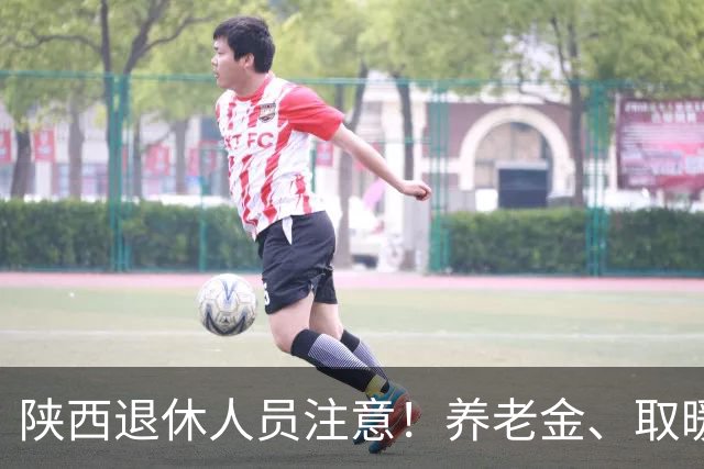 陕西退休人员注意！养老金、取暖补贴、高龄津贴，政策一文讲透