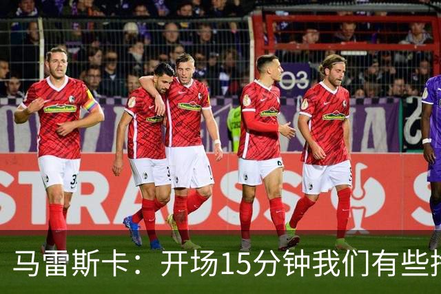 马雷斯卡：开场15分钟我们有些挣扎，因为对手没按预期来踢
