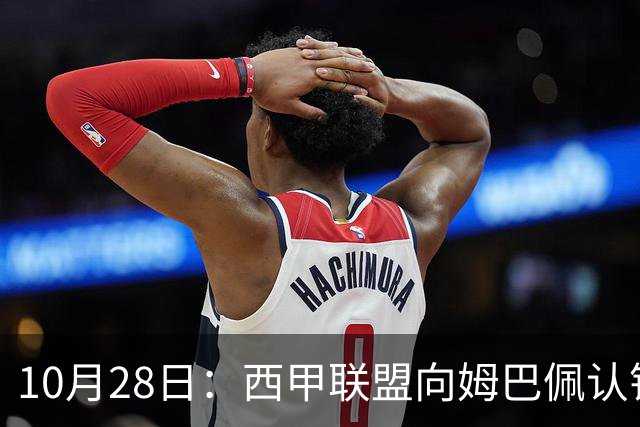10月28日：西甲联盟向姆巴佩认错十小时，皇家马德里至今未表态，球员权益争议再起波澜