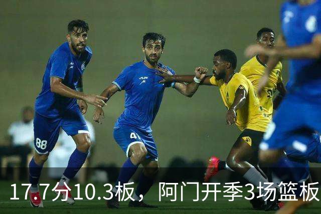 17.7分10.3板，阿门开季3场篮板上双比肩科比