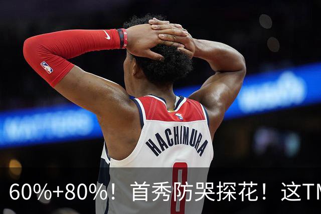 60%+80%！首秀防哭探花！这TM次轮？骑士这会赚到了