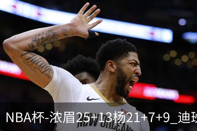 NBA杯-浓眉25+13杨21+7+9 迪班萨17分奇才轻取黄蜂